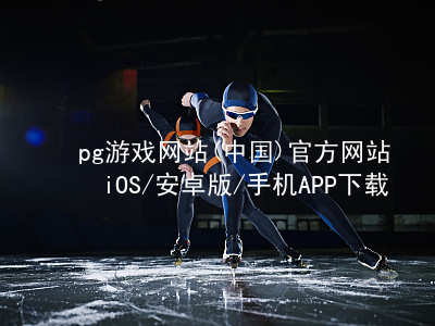pg游戏网站(中国)官方网站iOS/安卓版/手机APP下载PG电子官网苹果版
