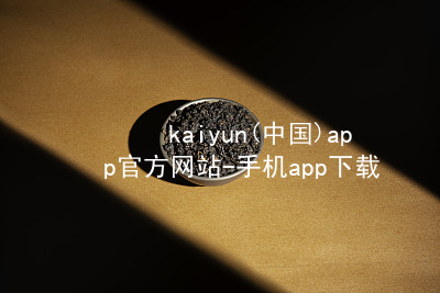 kaiyun(中国)app官方网站-手机app下载kaiyun官方网站最新地址