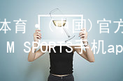 IM体育·(中国)官方网站-IM SPORTS手机app下载IM体育官方网站官方网站