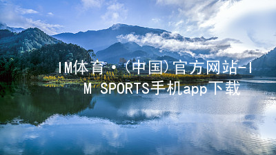 IM体育·(中国)官方网站-IM SPORTS手机app下载IM体育官网入口客户端
