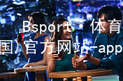 Bsport·体育(中国)官方网站-app下载BSport体育哪个好