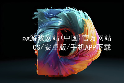pg游戏网站(中国)官方网站iOS/安卓版/手机APP下载PG电子官网手机版
