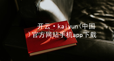 开云·kaiyun(中国)官方网站手机app下载kaiyun官方网站手机版