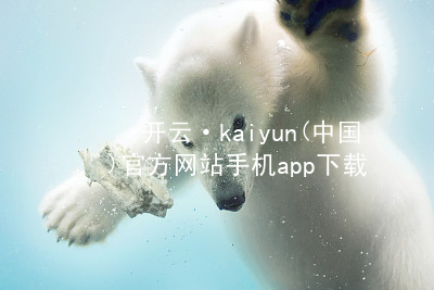 开云·kaiyun(中国)官方网站手机app下载kaiyun官方网站app下载