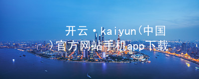 开云·kaiyun(中国)官方网站手机app下载开云官网app下载网页版