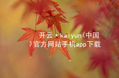 开云·kaiyun(中国)官方网站手机app下载开云官网app下载官方网站