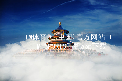 IM体育·(中国)官方网站-IM SPORTS手机app下载IMTIYU官方网站