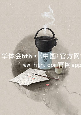 华体会hth·(中国)官方网站-www.hth.com官网app下载HTH官网地址推荐