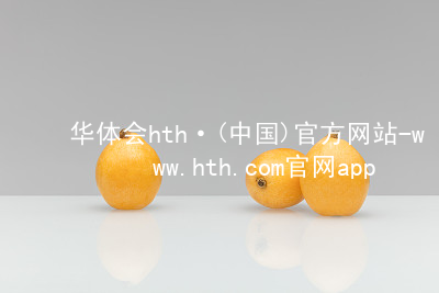 华体会hth·(中国)官方网站-www.hth.com官网app下载华体会hth推荐