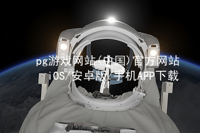 pg游戏网站(中国)官方网站iOS/安卓版/手机APP下载pg游戏官方网站客户端