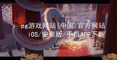 pg游戏网站(中国)官方网站iOS/安卓版/手机APP下载pg游戏官方网站网址