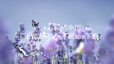 kaiyun(中国)app官方网站-手机app下载www.kaiyun.app版本