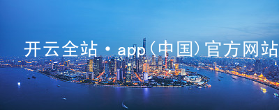 开云全站·app(中国)官方网站kaiyun.kaiyun.com全站