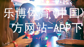 乐博体育(中国)官方网站-APP下载乐博体育官方app下载网页版