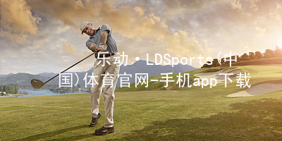 乐动·LDSports(中国)体育官网-手机app下载app哪个好