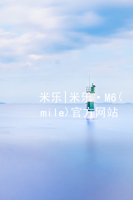 米乐|米乐·M6(mile)官方网站米乐m6登录