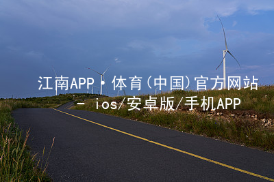 江南APP·体育(中国)官方网站 - ios/安卓版/手机APP下载江南APP网站网页版