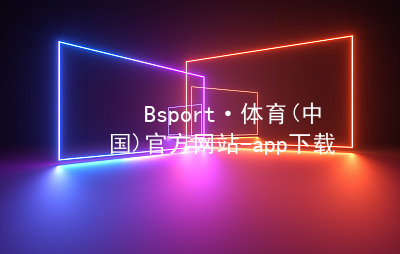 Bsport·体育(中国)官方网站-app下载BSport体育怎么样
