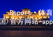 Bsport·体育(中国)官方网站-app下载BSport体育玩法
