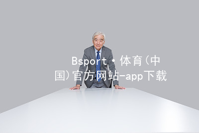Bsport·体育(中国)官方网站-app下载bsport体育官方下载入口手机版
