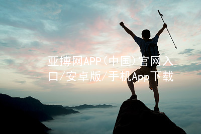 亚搏网APP(中国)官网入口/安卓版/手机App下载亚搏app下载网页版