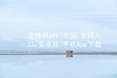 亚搏网APP(中国)官网入口/安卓版/手机App下载亚搏app下载ios版