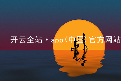 开云全站·app(中国)官方网站开云全站网站