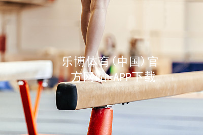 乐博体育(中国)官方网站-APP下载乐博体育最新地址