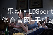 乐动·LDSports(中国)体育官网-手机app下载平台APP