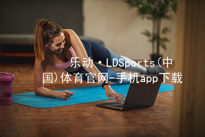 乐动·LDSports(中国)体育官网-手机app下载网页版官方版