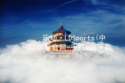 乐动·LDSports(中国)体育官网-手机app下载平台版本