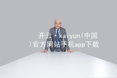 开云·kaiyun(中国)官方网站手机app下载开云下载官方版