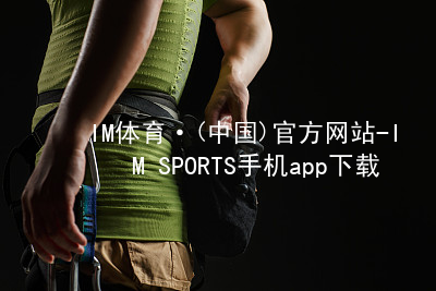IM体育·(中国)官方网站-IM SPORTS手机app下载IM体育入口