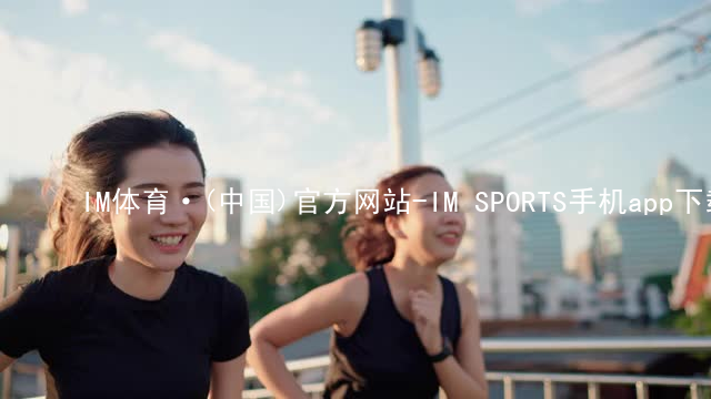 IM体育·(中国)官方网站-IM SPORTS手机app下载IM体育ios版