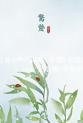 江南APP·体育(中国)官方网站 - ios/安卓版/手机APP下载江南APP网页版app下载