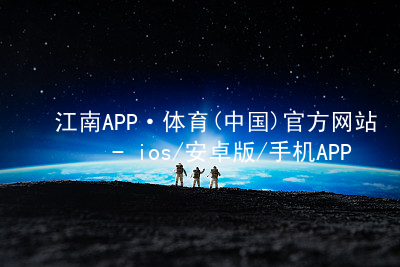 江南APP·体育(中国)官方网站 - ios/安卓版/手机APP下载江南APPapp下载苹果版