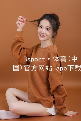 Bsport·体育(中国)官方网站-app下载BSport体育游戏