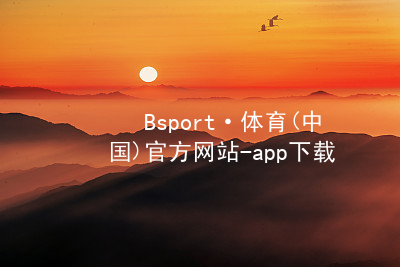 Bsport·体育(中国)官方网站-app下载bsport体育下载网页版