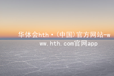 华体会hth·(中国)官方网站-www.hth.com官网app下载hthcom华体会网页版