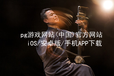 pg游戏网站(中国)官方网站iOS/安卓版/手机APP下载PG电子官网app下载