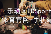 乐动·LDSports(中国)体育官网-手机app下载乐动·LDSports版本