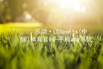 乐动·LDSports(中国)体育官网-手机app下载乐动·LDSports安卓版