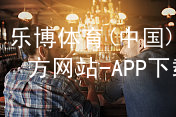 乐博体育(中国)官方网站-APP下载乐博体育官方app下载APP