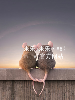 米乐|米乐·M6(mile)官方网站米乐平台官网苹果版