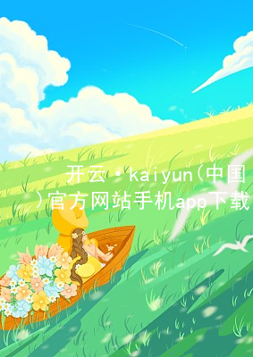 开云·kaiyun(中国)官方网站手机app下载开云下载网页版