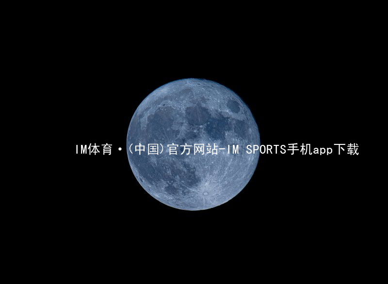 IM体育·(中国)官方网站-IM SPORTS手机app下载IM体育最新官网哪个好