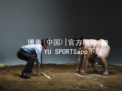 博鱼(中国)|官方网站-BOYU SPORTSapp下载博鱼体育平台