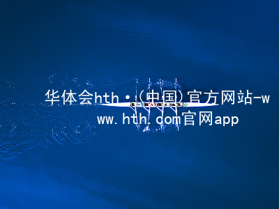 华体会hth·(中国)官方网站-www.hth.com官网app下载华体会hth首页