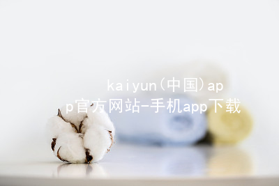 kaiyun(中国)app官方网站-手机app下载www.kaiyun.com官网