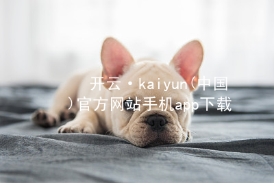 开云·kaiyun(中国)官方网站手机app下载开云下载最新